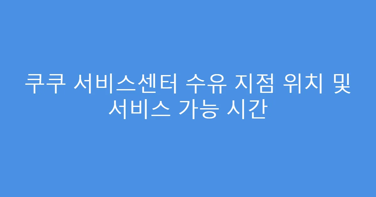 쿠쿠 서비스센터 수유 지점 위치 및 서비스 가능 시간