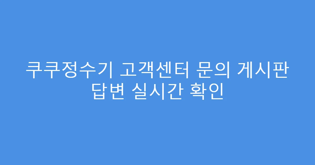 쿠쿠정수기 고객센터 문의 게시판 답변 실시간 확인
