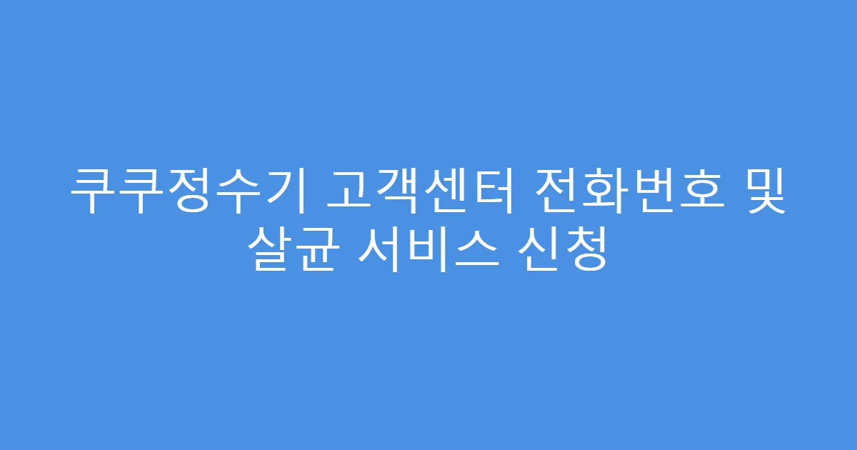 쿠쿠정수기 고객센터 전화번호 및 살균 서비스 신청
