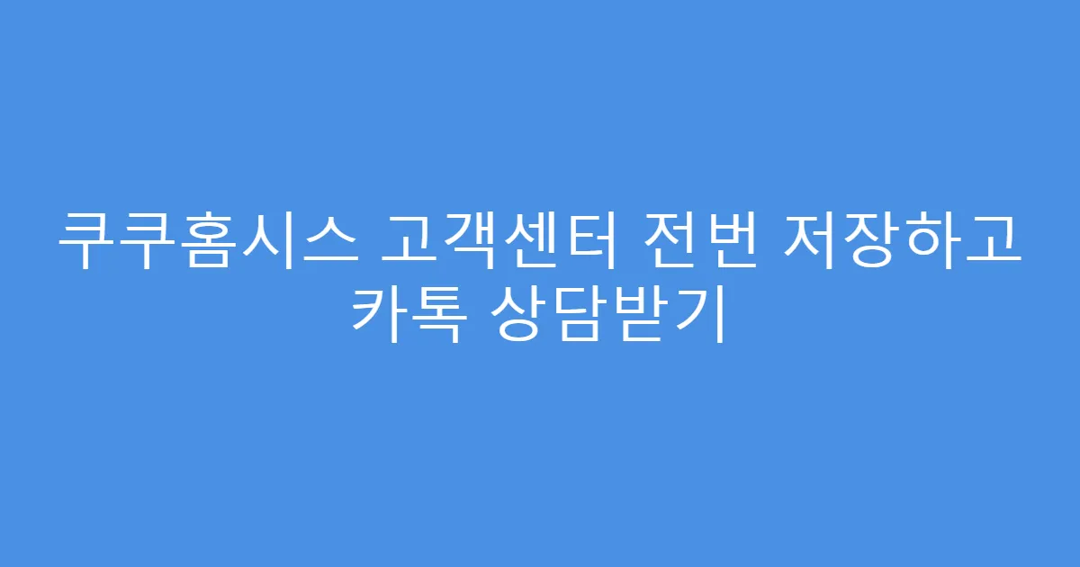쿠쿠홈시스 고객센터 전번 저장하고 카톡 상담받기