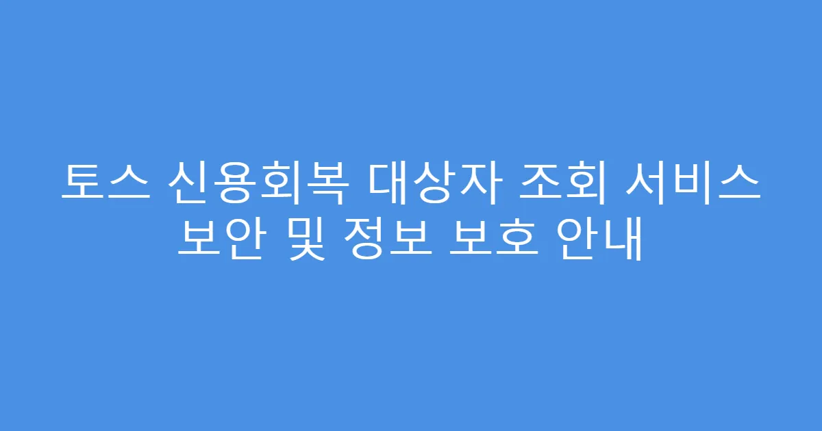 토스 신용회복 대상자 조회 서비스 보안 및 정보 보호 안내