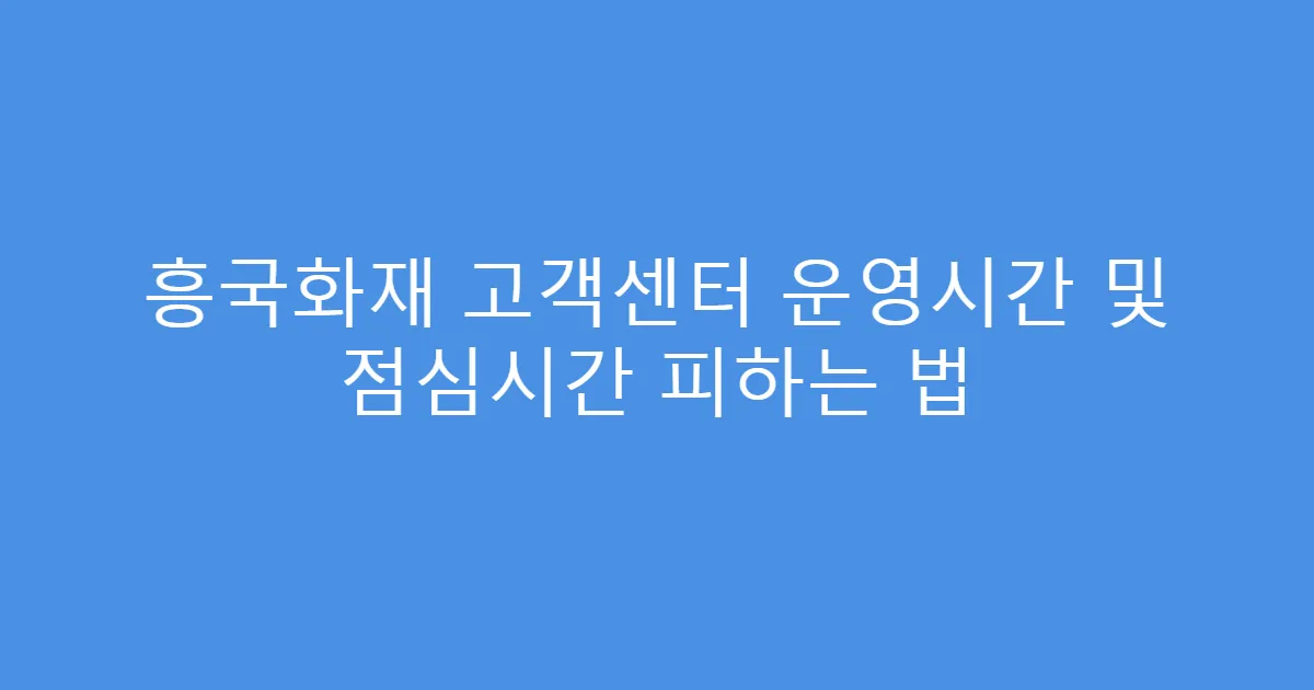 흥국화재 고객센터 운영시간 및 점심시간 피하는 법