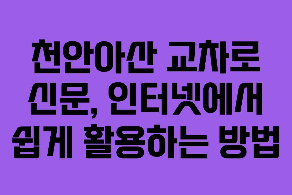 천안아산 교차로 신문, 인터넷에서 쉽게 활용하는 방법