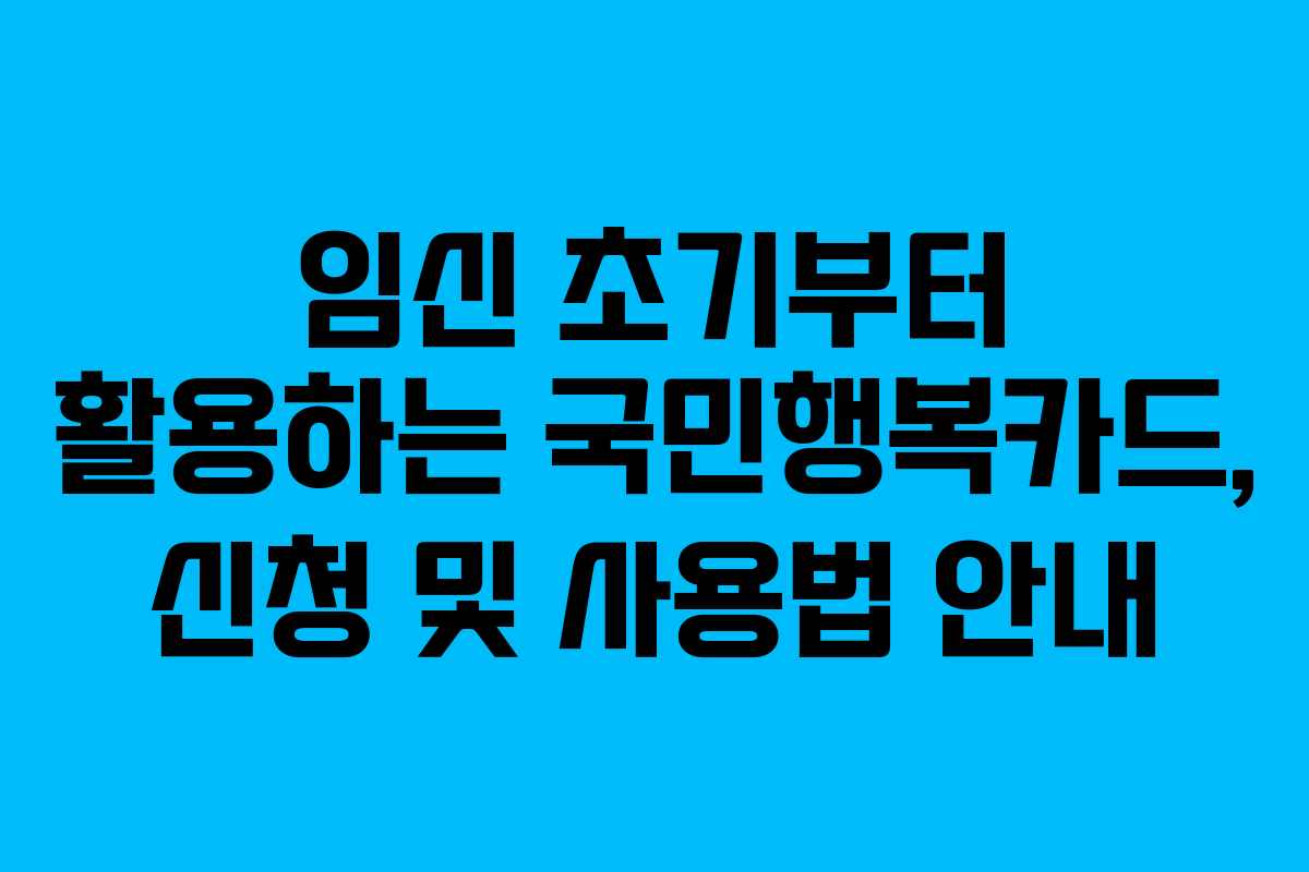 임신 초기부터 활용하는 국민행복카드, 신청 및 사용법 안내