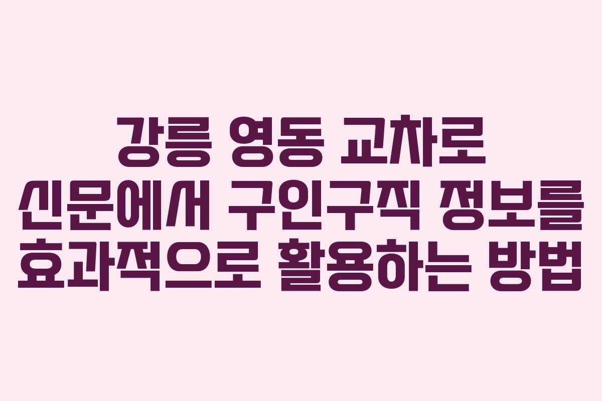 강릉 영동 교차로 신문에서 구인구직 정보를 효과적으로 활용하는 방법