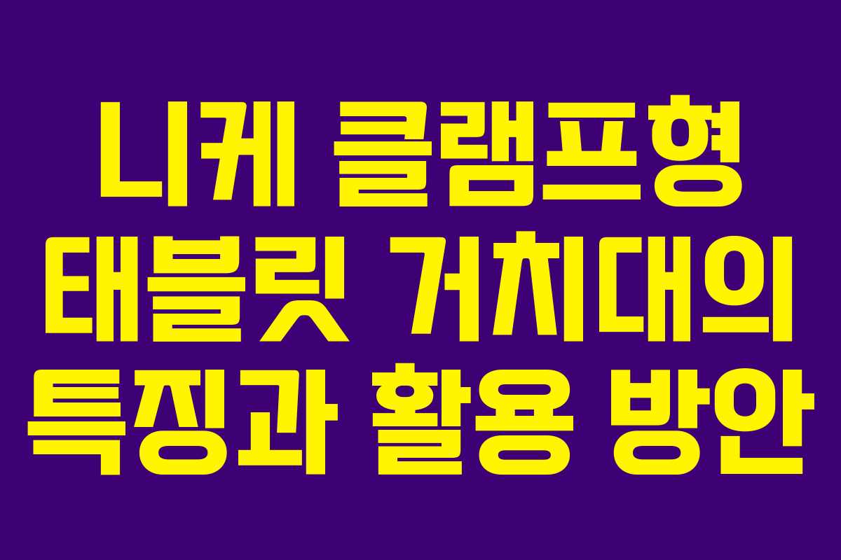 니케 클램프형 태블릿 거치대의 특징과 활용 방안