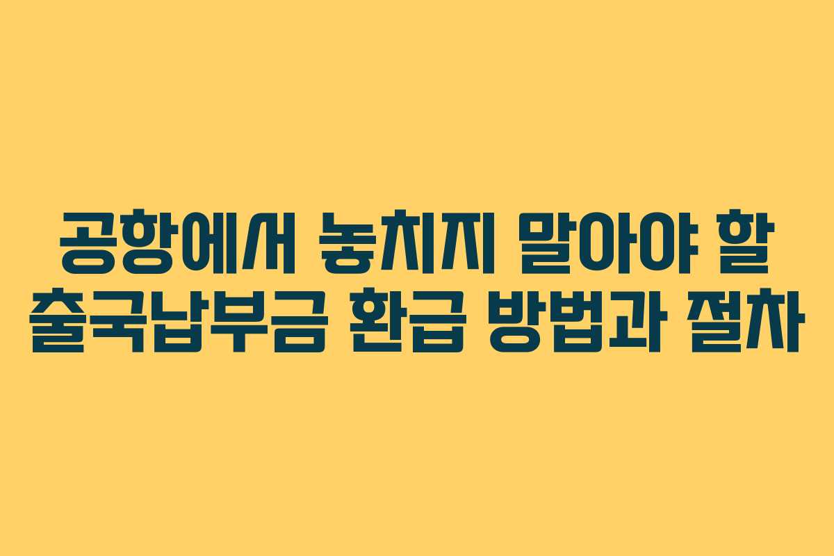 공항에서 놓치지 말아야 할 출국납부금 환급 방법과 절차