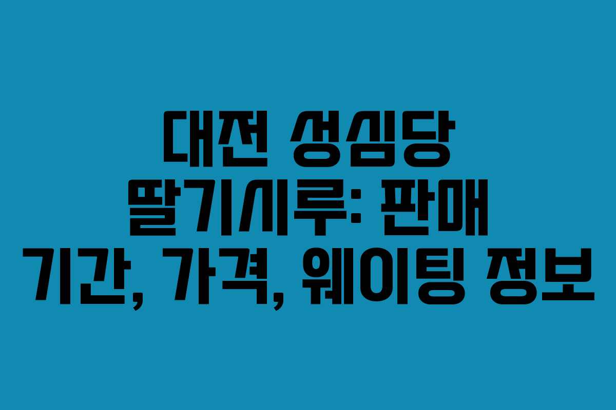 대전 성심당 딸기시루: 판매 기간, 가격, 웨이팅 정보