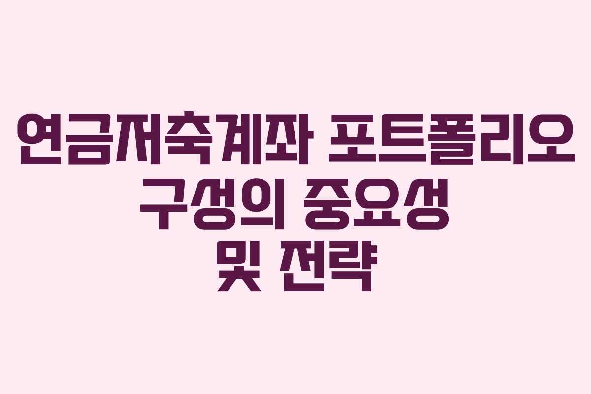 연금저축계좌 포트폴리오 구성의 중요성 및 전략