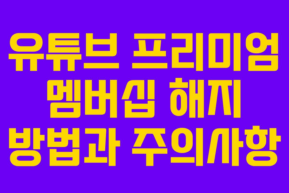 유튜브 프리미엄 멤버십 해지 방법과 주의사항