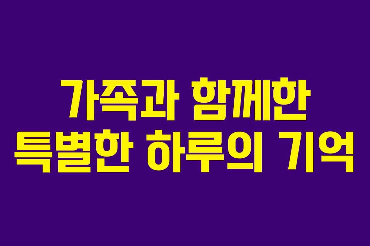 가족과 함께한 특별한 하루의 기억