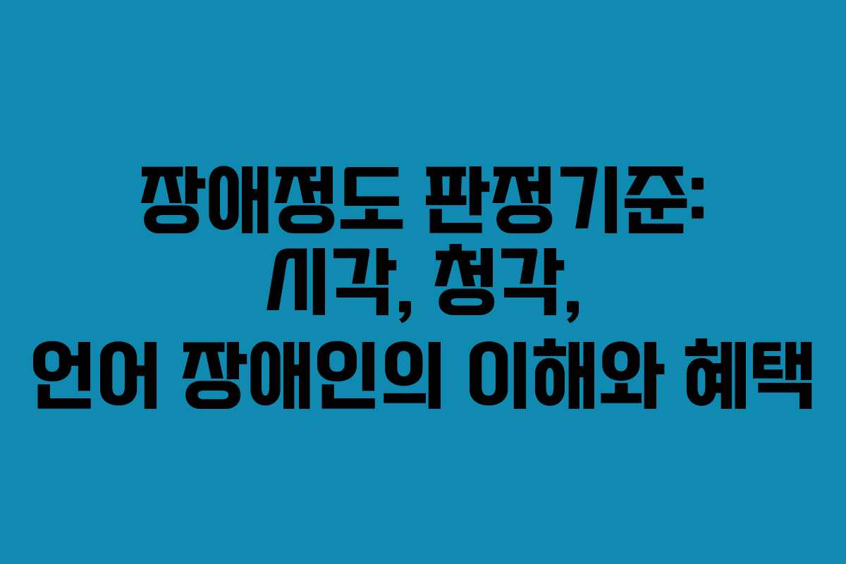 장애정도 판정기준: 시각, 청각, 언어 장애인의 이해와 혜택