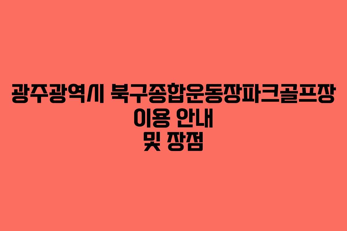 광주광역시 북구종합운동장파크골프장 이용 안내 및 장점