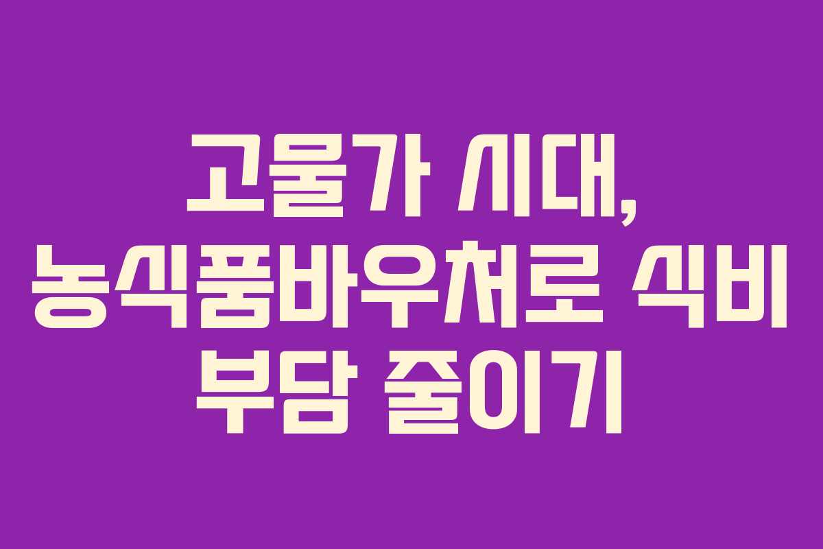 고물가 시대, 농식품바우처로 식비 부담 줄이기