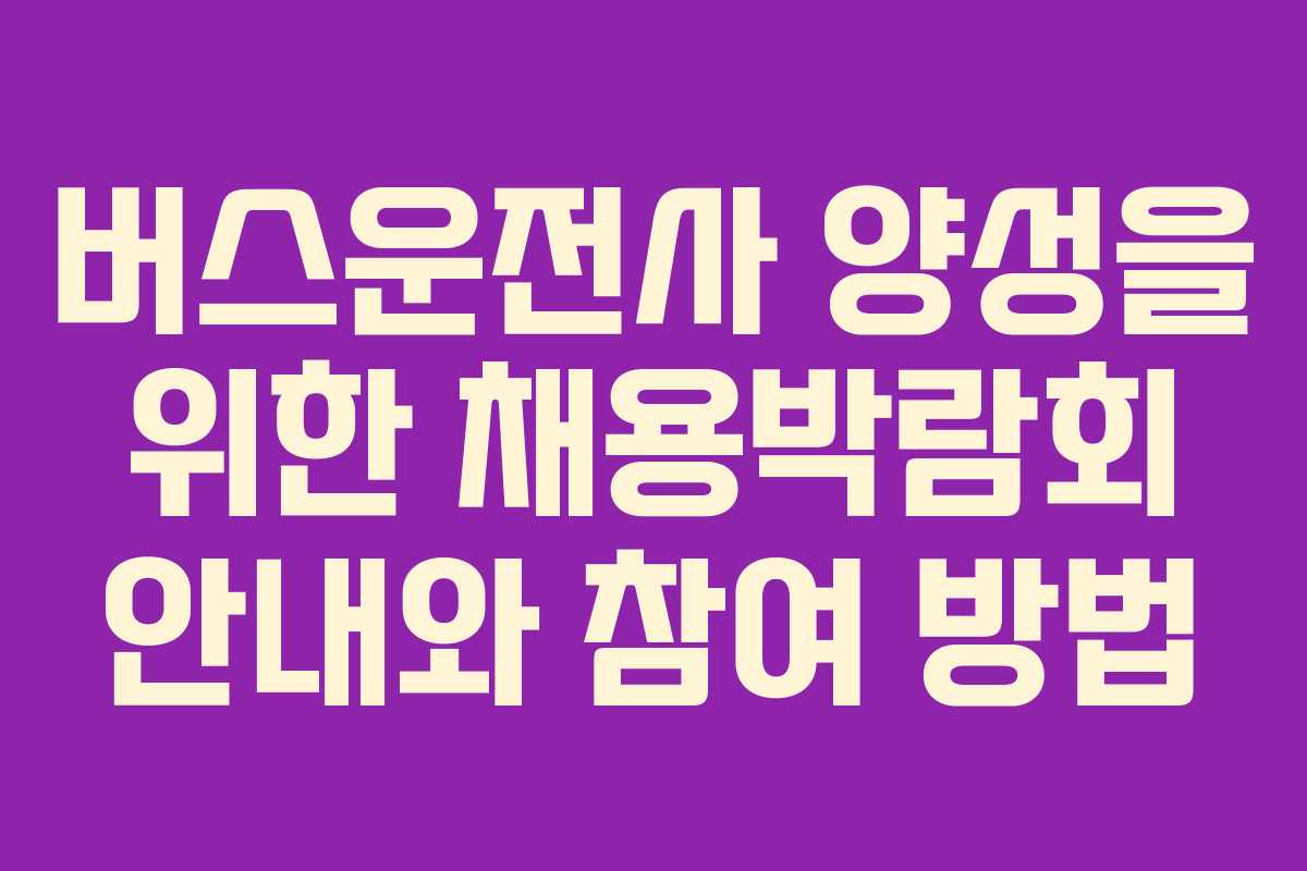 버스운전사 양성을 위한 채용박람회 안내와 참여 방법