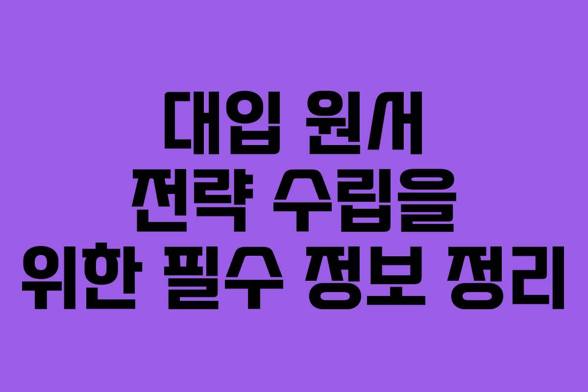 대입 원서 전략 수립을 위한 필수 정보 정리