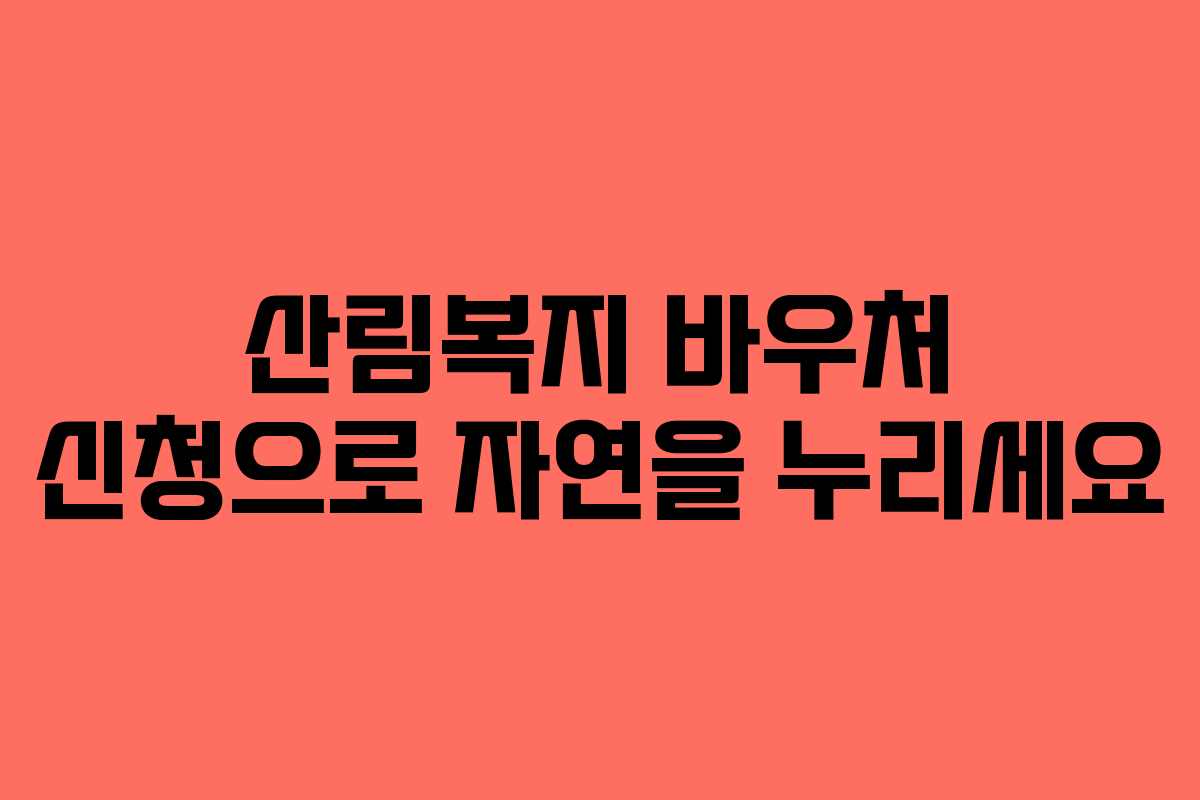 산림복지 바우처 신청으로 자연을 누리세요