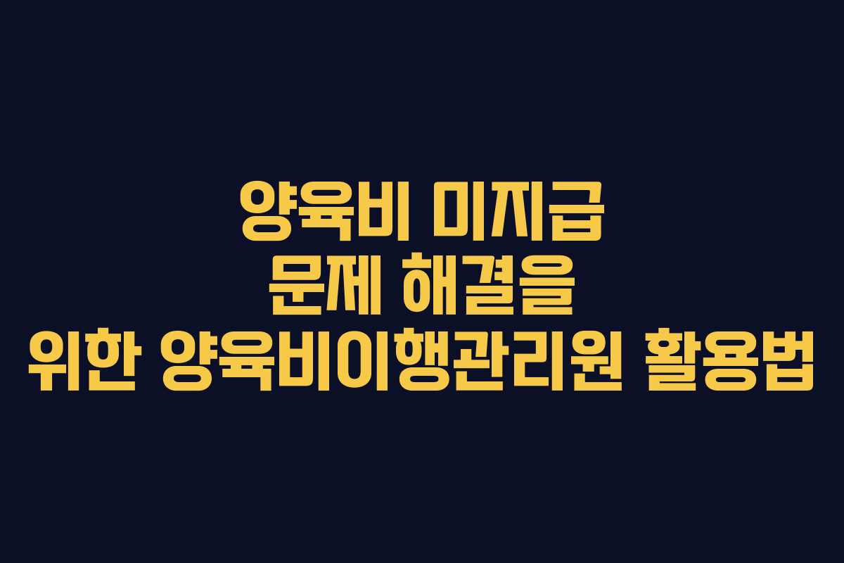 양육비 미지급 문제 해결을 위한 양육비이행관리원 활용법