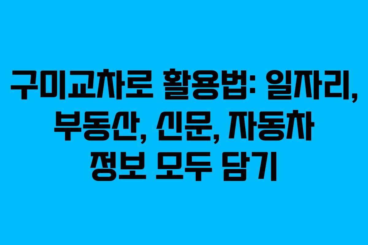 구미교차로 활용법: 일자리, 부동산, 신문, 자동차 정보 모두 담기