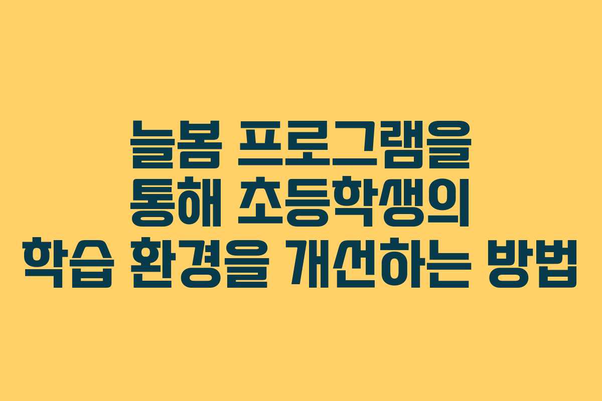 늘봄 프로그램을 통해 초등학생의 학습 환경을 개선하는 방법