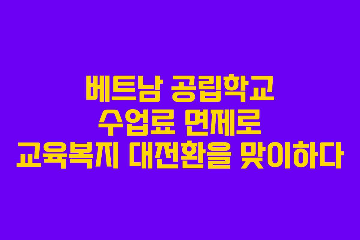 베트남 공립학교 수업료 면제로 교육복지 대전환을 맞이하다