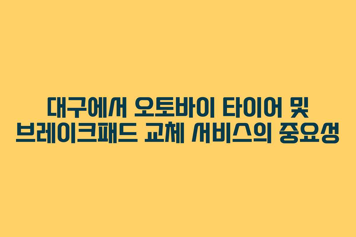 대구에서 오토바이 타이어 및 브레이크패드 교체 서비스의 중요성