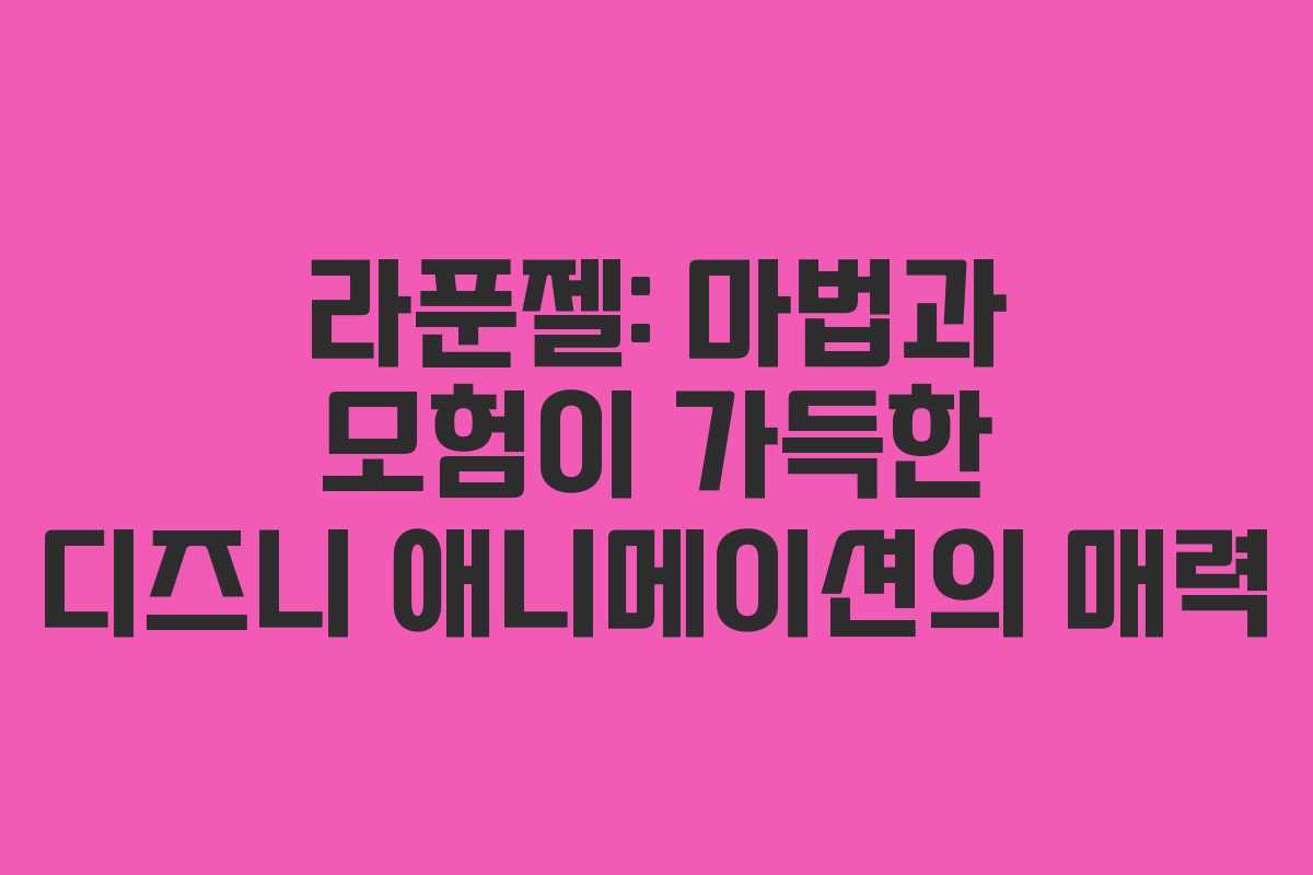 라푼젤: 마법과 모험이 가득한 디즈니 애니메이션의 매력