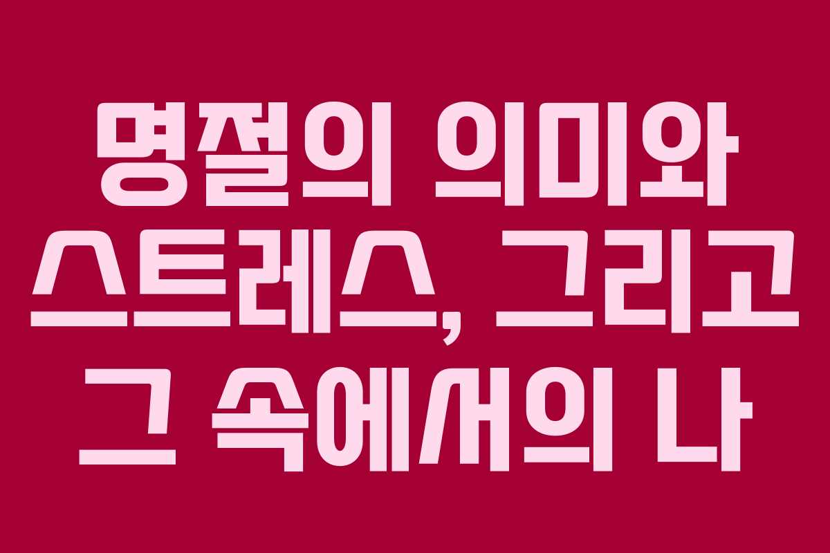 명절의 의미와 스트레스, 그리고 그 속에서의 나