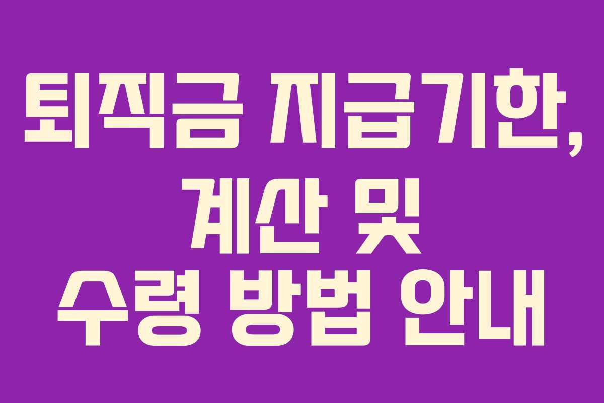 퇴직금 지급기한, 계산 및 수령 방법 안내