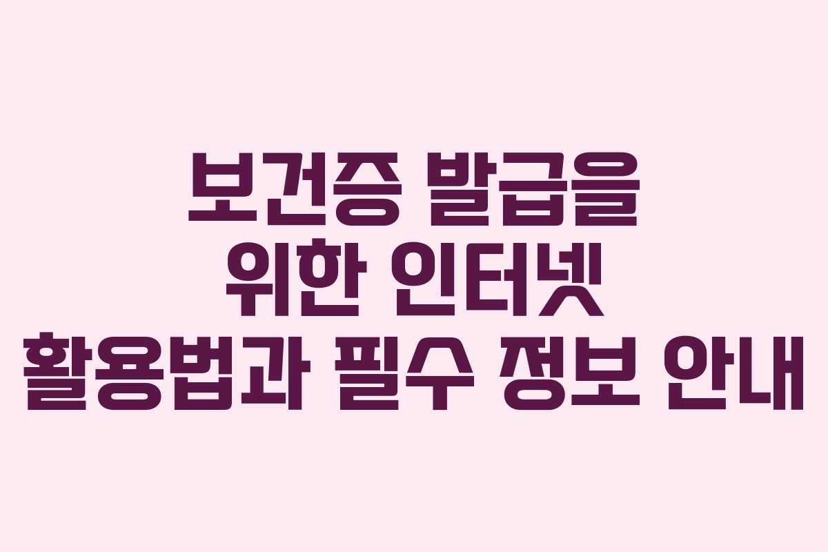 보건증 발급을 위한 인터넷 활용법과 필수 정보 안내