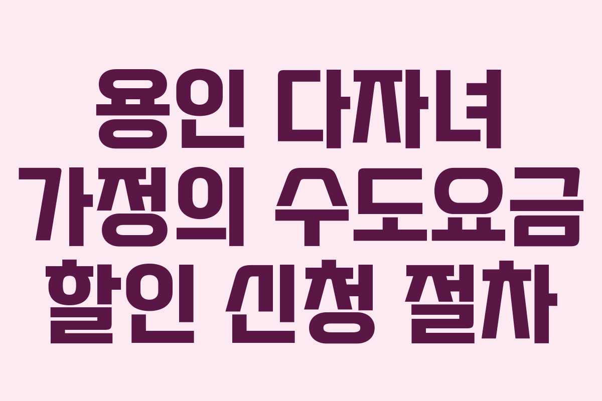 용인 다자녀 가정의 수도요금 할인 신청 절차