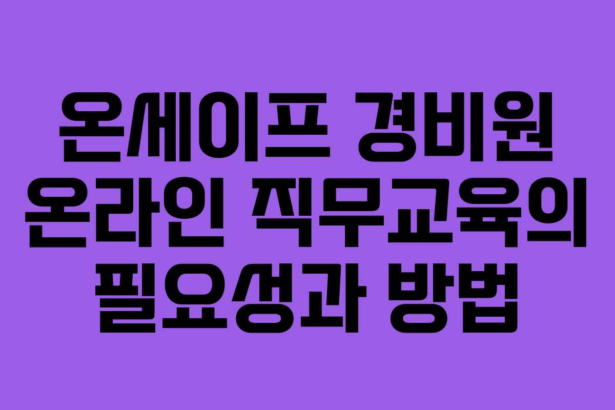 온세이프 경비원 온라인 직무교육의 필요성과 방법