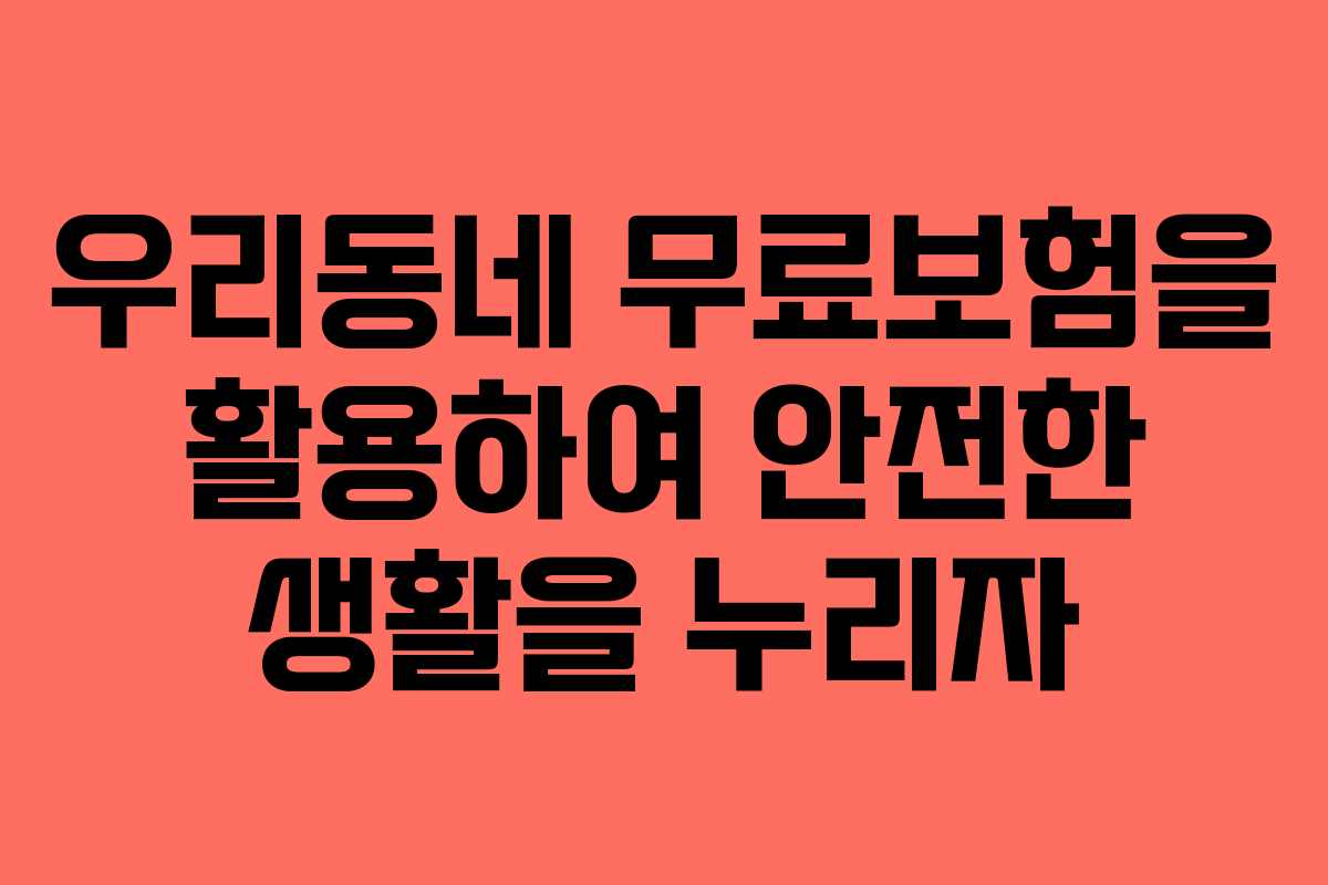 우리동네 무료보험을 활용하여 안전한 생활을 누리자