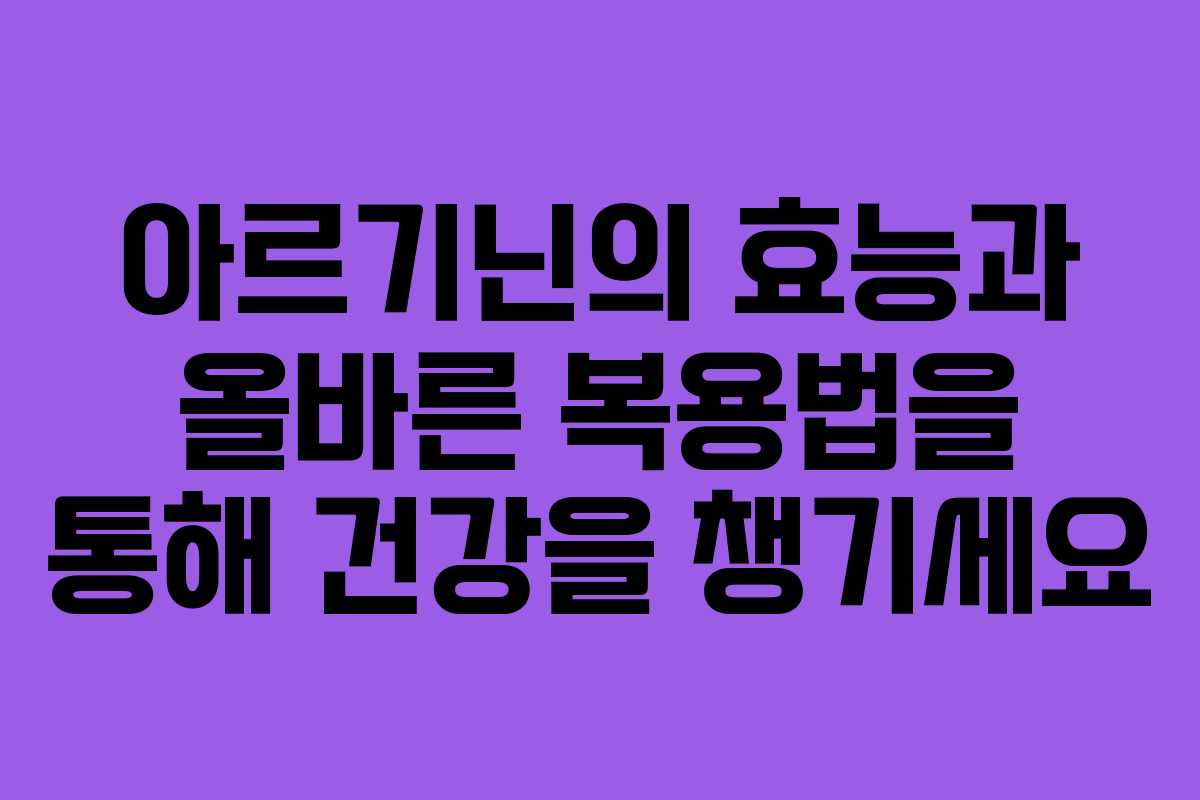 아르기닌의 효능과 올바른 복용법을 통해 건강을 챙기세요