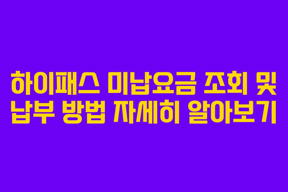 하이패스 미납요금 조회 및 납부 방법 자세히 알아보기