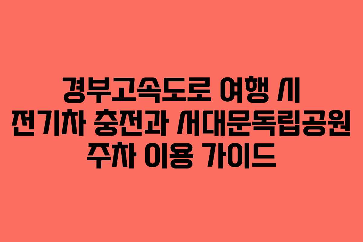 경부고속도로 여행 시 전기차 충전과 서대문독립공원 주차 이용 가이드