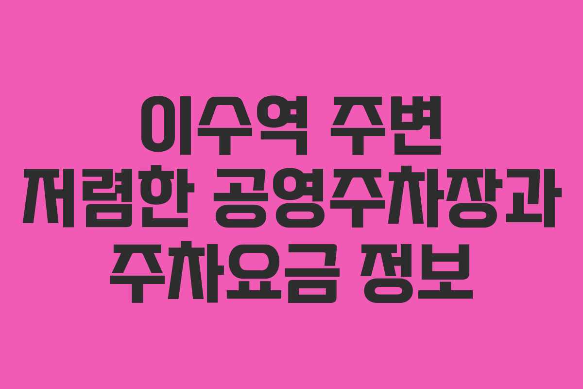 이수역 주변 저렴한 공영주차장과 주차요금 정보