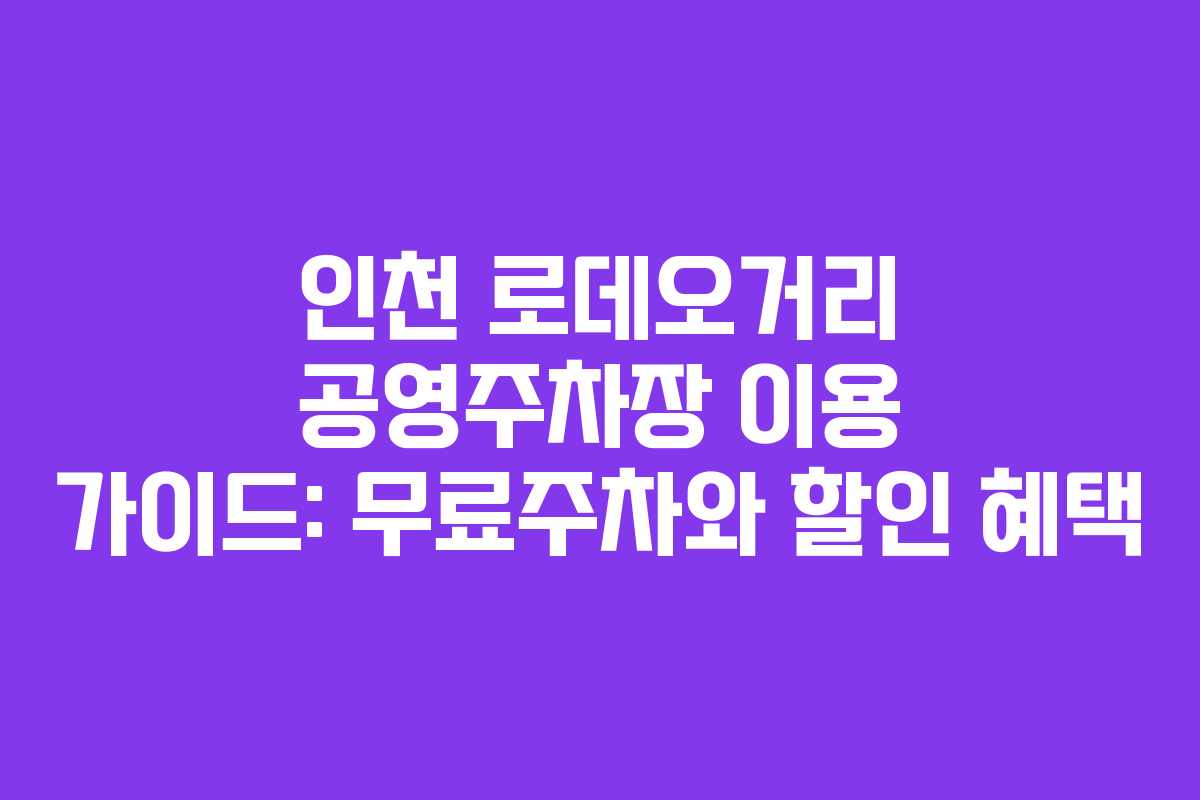 인천 로데오거리 공영주차장 이용 가이드: 무료주차와 할인 혜택