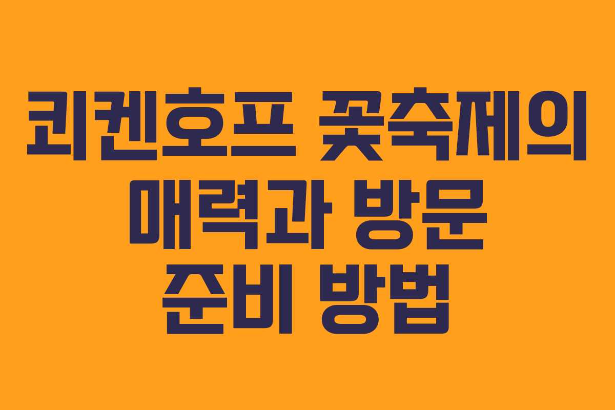 쾨켄호프 꽃축제의 매력과 방문 준비 방법