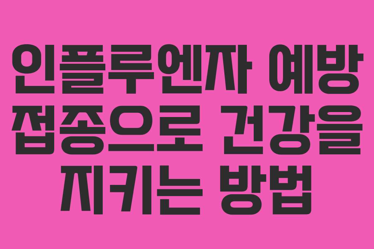 인플루엔자 예방 접종으로 건강을 지키는 방법