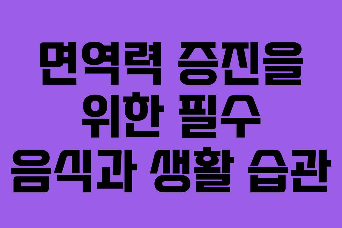 면역력 증진을 위한 필수 음식과 생활 습관