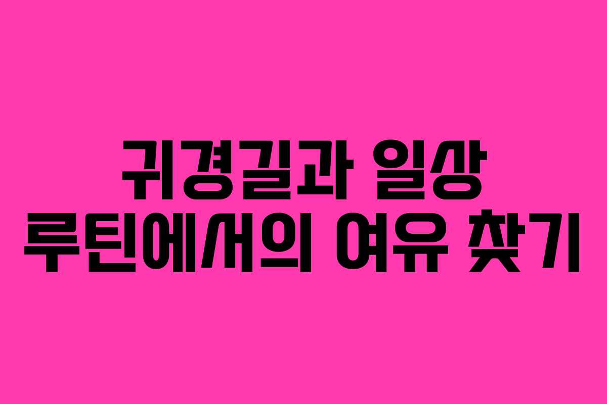 귀경길과 일상 루틴에서의 여유 찾기