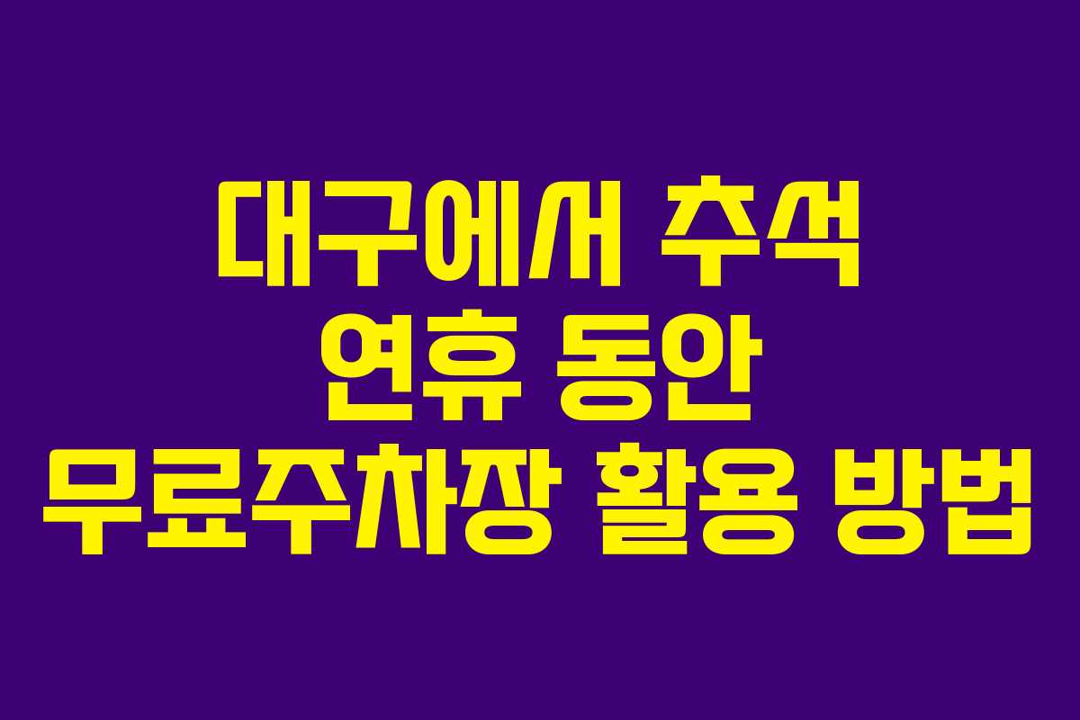 대구에서 추석 연휴 동안 무료주차장 활용 방법