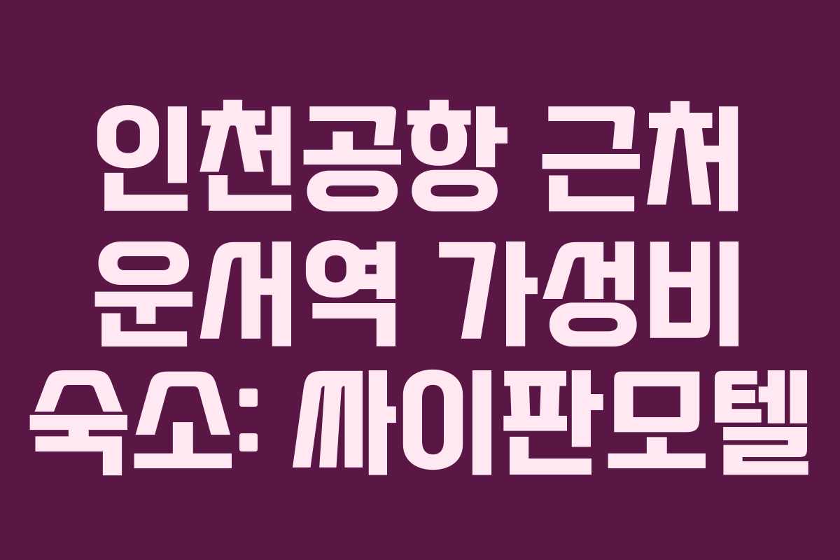 인천공항 근처 운서역 가성비 숙소: 싸이판모텔