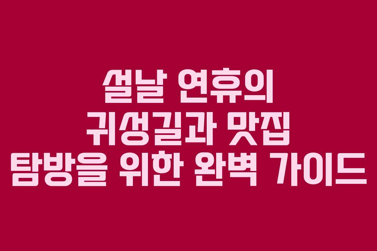 설날 연휴의 귀성길과 맛집 탐방을 위한 완벽 가이드