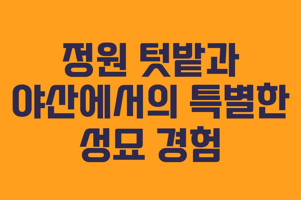 정원 텃밭과 야산에서의 특별한 성묘 경험