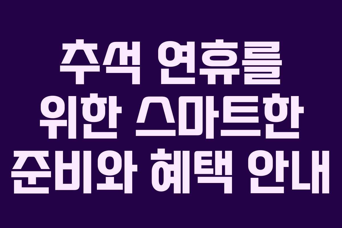 추석 연휴를 위한 스마트한 준비와 혜택 안내