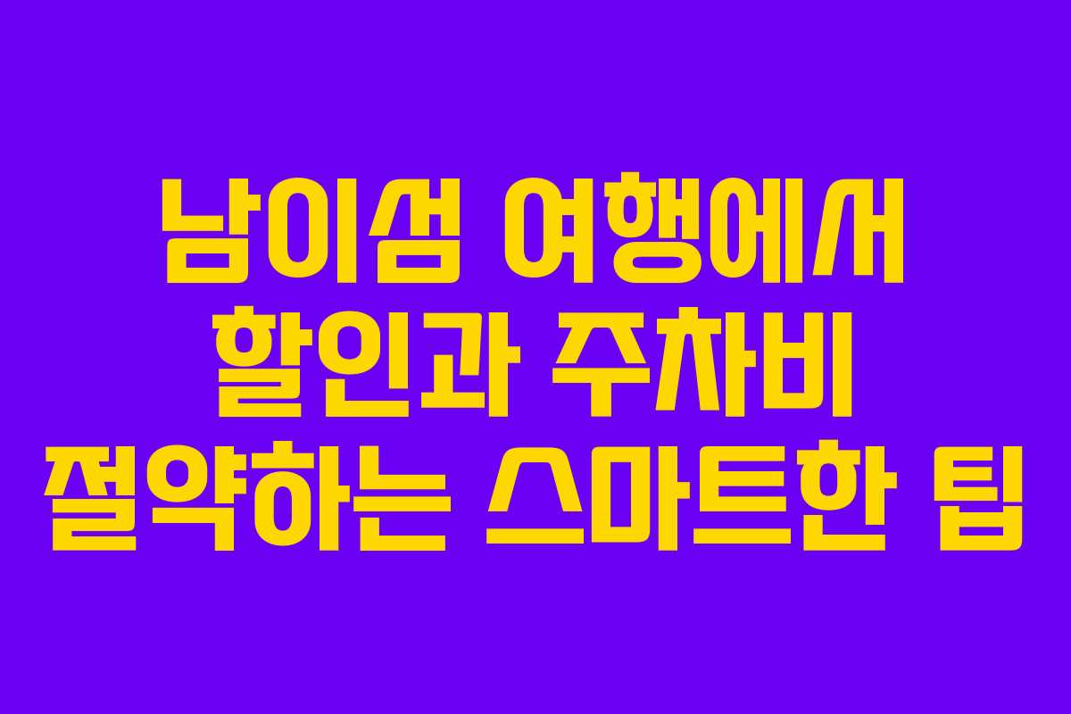 남이섬 여행에서 할인과 주차비 절약하는 스마트한 팁