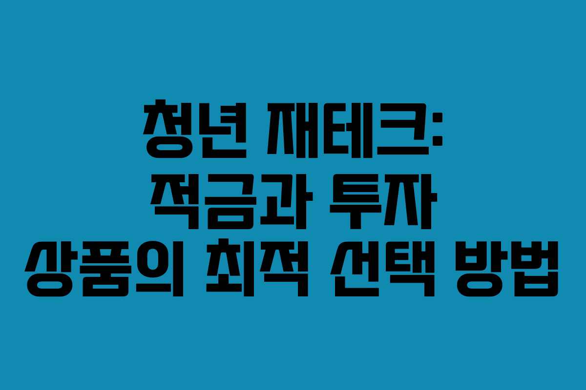 청년 재테크: 적금과 투자 상품의 최적 선택 방법