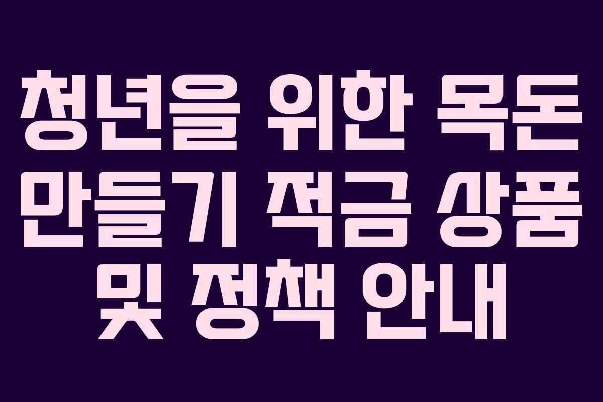 청년을 위한 목돈 만들기 적금 상품 및 정책 안내